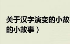 关于汉字演变的小故事200字（关于汉字演变的小故事）