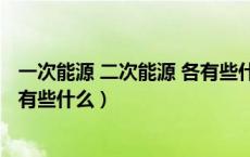 一次能源 二次能源 各有些什么特征（一次能源 二次能源 各有些什么）