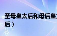 圣母皇太后和母后皇太后谁权利大（圣母皇太后）