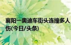 襄阳一奥迪车街头连撞多人，交警：基本排除酒驾，有人受伤(今日/头条)