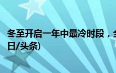 冬至开启一年中最冷时段，全国冰冻地图看哪里将被冰封(今日/头条)