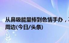 从鼻吸能量棒到色情手办，不良导向商品何以充斥未成年人周边(今日/头条)