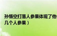 孙悟空打落人参果体现了他什么样的性格特点（孙悟空打了几个人参果）