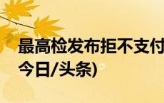 最高检发布拒不支付劳动报酬犯罪典型案例(今日/头条)