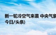 新一轮冷空气来袭 中央气象台今晨继续发布低温黄色预警(今日/头条)