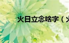 火日立念啥字（火 日 立是什么字）