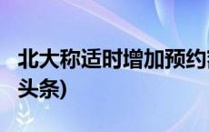 北大称适时增加预约额度延长游览时间(今日/头条)