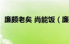 廉颇老矣 尚能饭（廉颇老矣尚能饭否全文）