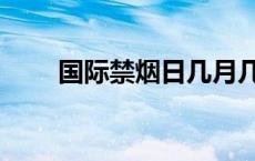 国际禁烟日几月几号（国际禁烟日）