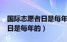 国际志愿者日是每年的哪一天?（国际志愿者日是每年的）