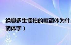 绝巘多生怪柏的巘简体为什么打不出来（绝巘多生怪柏巘的简体字）