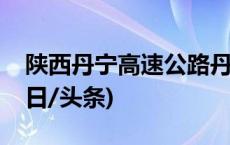 陕西丹宁高速公路丹凤至山阳段建成通车(今日/头条)