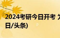 2024考研今日开考 为438万考研人加油！(今日/头条)