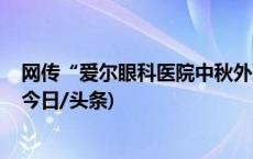 网传“爱尔眼科医院中秋外联明细表” ，当地成立调查组(今日/头条)