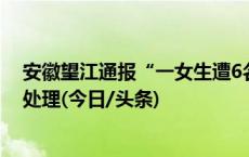 安徽望江通报“一女生遭6名学生殴打”：公安机关正调查处理(今日/头条)