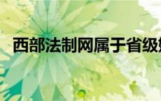 西部法制网属于省级媒体吗（西部法制网）