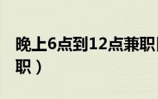 晚上6点到12点兼职日结（晚上6点到12点兼职）