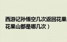 西游记孙悟空几次返回花果山都是哪几次（孙悟空几次返回花果山都是哪几次）