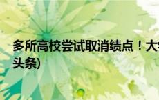 多所高校尝试取消绩点！大学生可以不用“卷”了？(今日/头条)