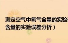 测定空气中氧气含量的实验误差分析口诀（测定空气中氧气含量的实验误差分析）