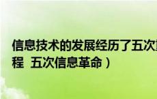 信息技术的发展经历了五次重大变革（一信息技术的发展历程 五次信息革命）