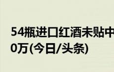 54瓶进口红酒未贴中文标签，涉事商户被罚10万(今日/头条)