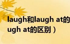 laugh和laugh at的区别和用法（laugh和laugh at的区别）