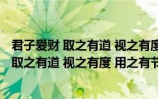 君子爱财 取之有道 视之有度 用之有节什么意思（君子爱财 取之有道 视之有度 用之有节）