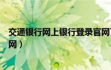 交通银行网上银行登录官网下载（交通银行网上银行登录官网）