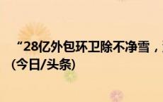 “28亿外包环卫除不净雪，沿街商户不扫雪要处罚”引争议(今日/头条)