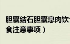 胆囊结石胆囊息肉饮食注意事项（胆囊息肉饮食注意事项）