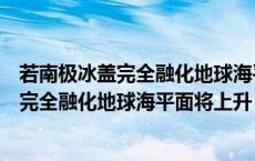 若南极冰盖完全融化地球海平面将上升多少米（若南极冰盖完全融化地球海平面将上升）