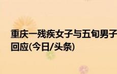 重庆一残疾女子与五旬男子登记结婚引网络热议 当地民政回应(今日/头条)