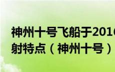 神州十号飞船于2016年10月17日7时30分发射特点（神州十号）