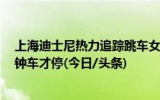 上海迪士尼热力追踪跳车女童家长：孩子下车捡发箍，3分钟车才停(今日/头条)