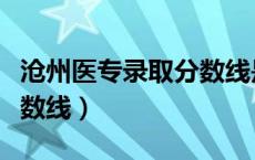 沧州医专录取分数线是多少（沧州医专录取分数线）