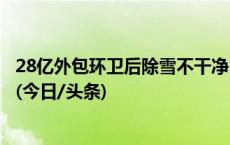 28亿外包环卫后除雪不干净，辽宁本溪：已约谈企业负责人(今日/头条)