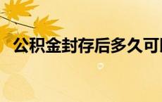 公积金封存后多久可以提取（公积金封存）