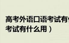 高考外语口语考试有什么用啊（高考外语口语考试有什么用）