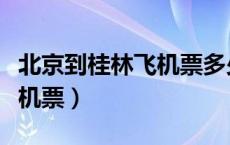 北京到桂林飞机票多少钱一张（北京到桂林飞机票）