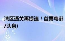 湾区通关再提速！首票粤港“一单两报”货物顺利抵港(今日/头条)