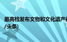 最高检发布文物和文化遗产保护检察公益诉讼典型案例(今日/头条)