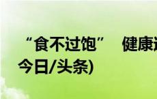 “食不过饱” 健康过节 专家提示请查收→(今日/头条)