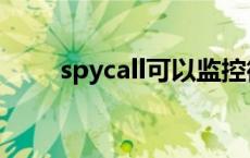 spycall可以监控微信吗（spycall）