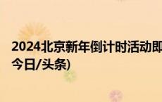 2024北京新年倒计时活动即将举行 部分道路临时交通管制(今日/头条)