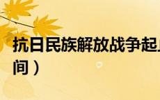 抗日民族解放战争起止时间（解放战争起止时间）