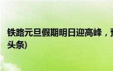 铁路元旦假期明日迎高峰，预计发送旅客1500万人次(今日/头条)