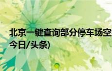 北京一键查询部分停车场空余车位 已覆盖33.6万个停车位(今日/头条)