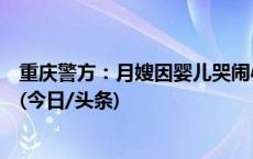 重庆警方：月嫂因婴儿哭闹心情烦躁采取过激行为，已行拘(今日/头条)