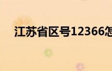 江苏省区号12366怎么打（江苏省区号）